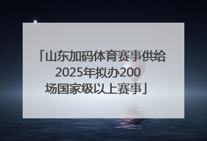 山东加码体育赛事供给 2025年拟办200场国家级以上赛事