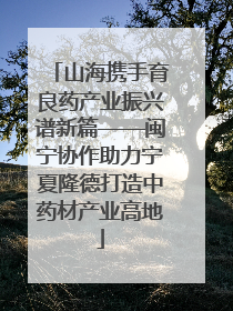 山海携手育良药产业振兴谱新篇——闽宁协作助力宁夏隆德打造中药材产业高地