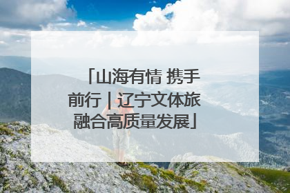 山海有情 携手前行｜辽宁文体旅融合高质量发展