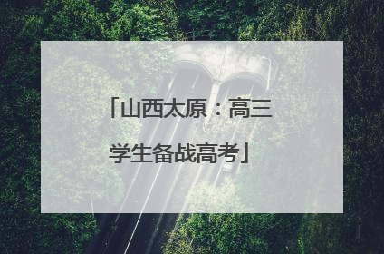 山西太原：高三学生备战高考