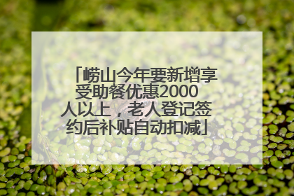 崂山今年要新增享受助餐优惠2000人以上，老人登记签约后补贴自动扣减