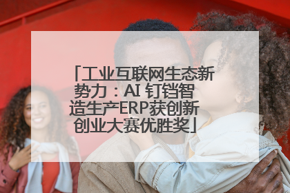 工业互联网生态新势力：AI 钉铛智造生产ERP获创新创业大赛优胜奖