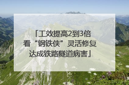 工效提高2到3倍 看“钢铁侠”灵活修复达成铁路隧道病害
