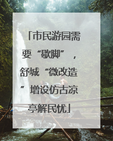 市民游园需要“歇脚”，舒城“微改造”增设仿古凉亭解民忧