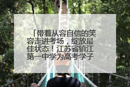 带着从容自信的笑容走进考场，绽放最佳状态！江苏省镇江第一中学为高考学子送上专属祝福