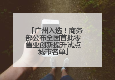 广州入选！商务部公布全国首批零售业创新提升试点城市名单