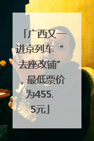 广西又一进京列车“去座改铺”，最低票价为455.5元