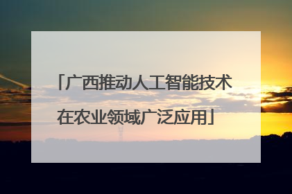 广西推动人工智能技术在农业领域广泛应用