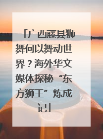 广西藤县狮舞何以舞动世界？海外华文媒体探秘“东方狮王”炼成记