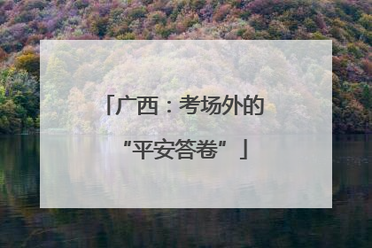 广西：考场外的“平安答卷”
