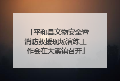 平和县文物安全暨消防救援现场演练工作会在大溪镇召开
