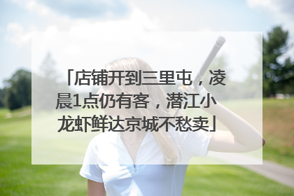 店铺开到三里屯，凌晨1点仍有客，潜江小龙虾鲜达京城不愁卖
