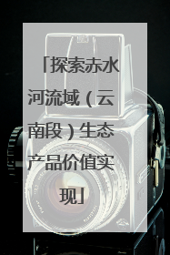 探索赤水河流域（云南段）生态产品价值实现
