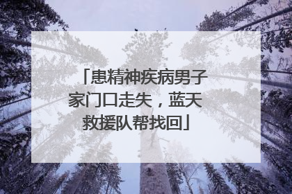 患精神疾病男子家门口走失，蓝天救援队帮找回