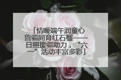 情暖端午润童心 鲁疆同育红石榴——日照援疆助力，“六一”活动丰富多彩