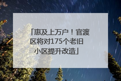 惠及上万户！官渡区将对175个老旧小区提升改造