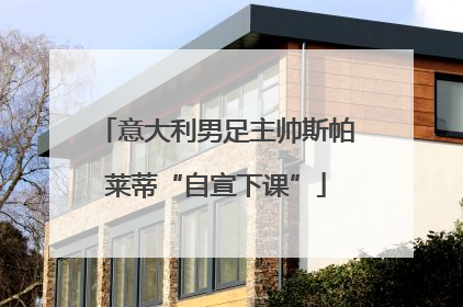 意大利男足主帅斯帕莱蒂“自宣下课”