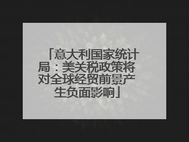意大利国家统计局：美关税政策将对全球经贸前景产生负面影响