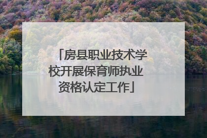 房县职业技术学校开展保育师执业资格认定工作