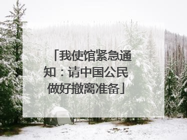 我使馆紧急通知：请中国公民做好撤离准备