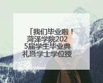 我们毕业啦！菏泽学院2025届学生毕业典礼暨学士学位授予仪式举行