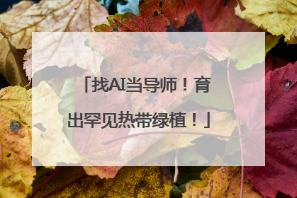 找AI当导师！育出罕见热带绿植！