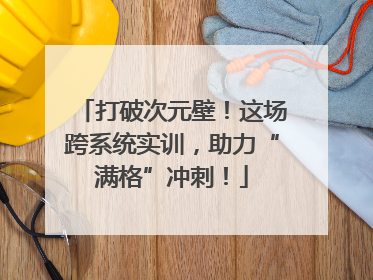 打破次元壁！这场跨系统实训，助力“满格”冲刺！