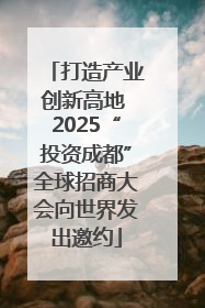 打造产业创新高地 2025“投资成都”全球招商大会向世界发出邀约