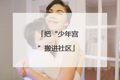 把“少年宫”搬进社区