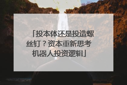 投本体还是投造螺丝钉？资本重新思考机器人投资逻辑