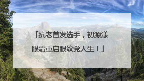 抗老首发选手，初源漾眼霜重启眼纹党人生！