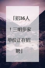 招36人！三明多家单位正在招聘
