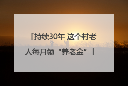 持续30年 这个村老人每月领“养老金”