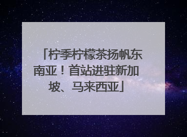 柠季柠檬茶扬帆东南亚！首站进驻新加坡、马来西亚