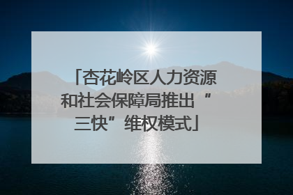 杏花岭区人力资源和社会保障局推出“三快”维权模式