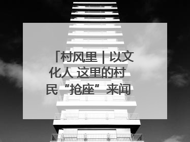 村风里｜以文化人 这里的村民“抢座”来闻墨香识文艺