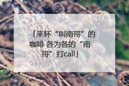 来杯“叫南哥”的咖啡 各为各的“南哥”打call