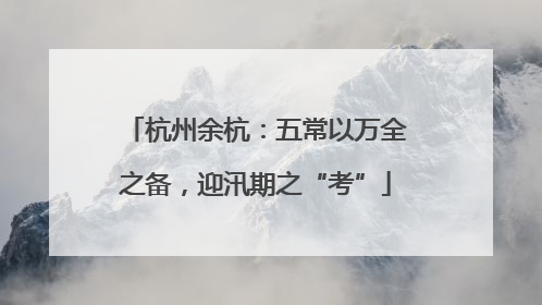 杭州余杭：五常以万全之备，迎汛期之“考”