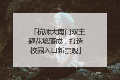 杭师大南门双主题花境落成，打造校园入口新景观