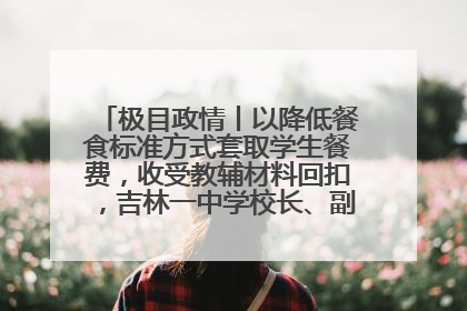 极目政情丨以降低餐食标准方式套取学生餐费，收受教辅材料回扣，吉林一中学校长、副校长均被“双开”