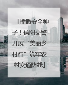 播撒安全种子！信阳交警开展“美丽乡村行”筑牢农村交通防线