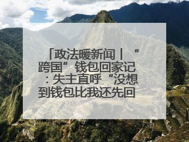 政法暖新闻丨“跨国”钱包回家记：失主直呼“没想到钱包比我还先回国！”