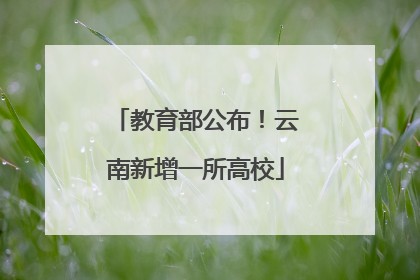 教育部公布！云南新增一所高校