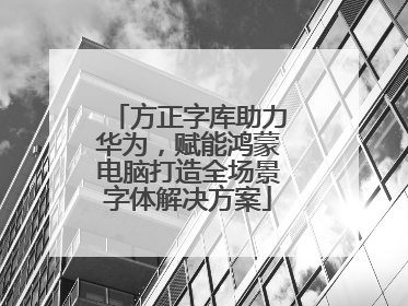 方正字库助力华为，赋能鸿蒙电脑打造全场景字体解决方案