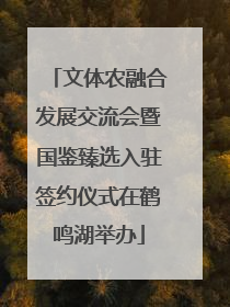 文体农融合发展交流会暨国鉴臻选入驻签约仪式在鹤鸣湖举办