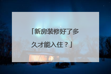 新房装修好了多久才能入住？