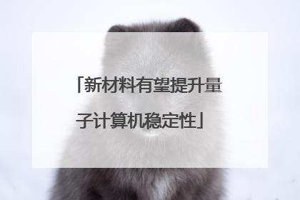 新材料有望提升量子计算机稳定性