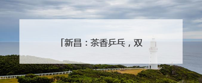 新昌：茶香乒乓，双赛联动赋能乡村振兴
