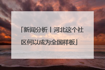 新闻分析丨河北这个社区何以成为全国样板