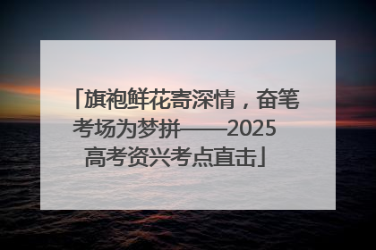 旗袍鲜花寄深情，奋笔考场为梦拼——2025高考资兴考点直击